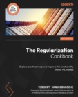 Image for The Regularization Cookbook : Explore practical recipes to improve the functionality of your ML models