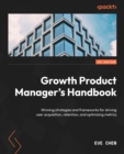 Image for Growth product manager&#39;s handbook: winning strategies and frameworks for driving user acquisition, retention, and optimizing metrics