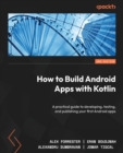 Image for How to build Android apps with Kotlin  : a practical guide to developing, testing, and publishing your first Android apps