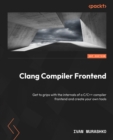 Image for Clang Compiler Frontend: Understand Internals of a Top-Rated C/C++ Compiler Frontend and Create Your Own Tools