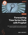 Image for Forecasting Time Series Data With Prophet: Build, Improve, and Optimize Time Series Forecasting Models Using the Advanced Forecasting Tool