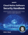 Image for Cloud Native Software Security Handbook: Unleash the Power of Cloud Native Tools for Robust Security in Modern Applications