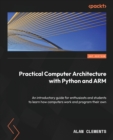 Image for Computer Architecture with Python and ARM : Learn how computers work, program your own, and explore assembly language on Raspberry Pi
