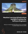 Image for Machine learning infrastructure and best practices for software engineers: take your machine learning software from a prototype to a fully fledged software system