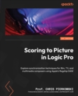 Image for Scoring to Picture in Logic Pro: Exploring Synchronization Techniques for Film, TV, and Multimedia Composers With Apple&#39;s Flagship DAW