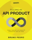 Image for Building an API product: design, implement, and release API products that meet user needs
