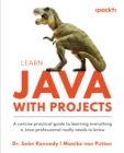 Image for Learn Java With Projects: A Concise Practical Guide to Learning Everything a Java Professional Really Needs to Know