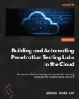 Image for Building and Automating Penetration Testing Labs in the Cloud: Set Up Cost-Effective Hacking Environments for Learning Cloud Security on AWS, Azure, and GCP