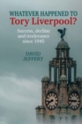 Image for Whatever happened to Tory Liverpool?  : success, decline, and irrelevance since 1945