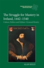 Image for The struggle for mastery in Ireland, 1442-1540  : culture, politics and Kildare-Ormond rivalry