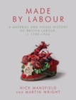 Image for Made by labour  : a material and visual history of British labour, c. 1780-1924