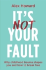 Image for It&#39;s not your fault  : why childhood trauma shapes you and how to break free