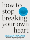 Image for How to Stop Breaking Your Own Heart