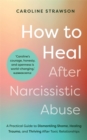 Image for How to Heal After Narcissistic Abuse : A Practical Guide to Dismantling Shame, Healing Trauma, and Thriving After Toxic Relationships