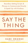 Image for Say the thing  : boundary-setting scripts &amp; phrases to communicate directly &amp; speak up with kindness