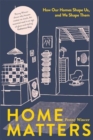 Image for Home Matters : How Our Homes Shape Us, and We Shape Them