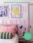 Image for Your Not Forever Home : Affordable, Elevated, Temporary Decor for Renters