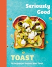 Image for Seriously good toast  : over 70 recipes for the best ever toast