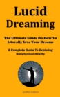 Image for Lucid Dreaming : The Ultimate Guide On How To Literally Live Your Dreams (A Complete Guide To Exploring Nonphysical Reality)