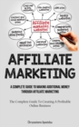 Image for Affiliate Marketing : A Complete Guide To Making Additional Money Through Affiliate Marketing (The Complete Guide To Creating A Profitable Online Business)