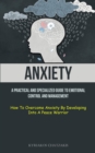 Image for Anxiety : A Practical And Specialized Guide To Emotional Control And Management (How To Overcome Anxiety By Developing Into A Peace Warrior)