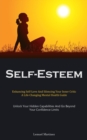 Image for Self-Esteem : Enhancing Self-Love And Silencing Your Inner Critic: A Life-Changing Mental Health Guide (Unlock Your Hidden Capabilities And Go Beyond Your Confidence Limits)
