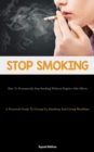 Image for Stop Smoking : How To Permanently Stop Smoking Without Negative Side Effects (A Practical Guide To Giving Up Smoking And Living Healthier)