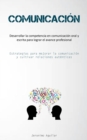 Image for Comunicacion : Desarrollar la competencia en comunicacion oral y escrita para lograr el avance profesional (Estrategias para mejorar la comunicacion y cultivar relaciones autenticas)