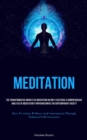 Image for Meditation : The Transformative Impacts Of Meditation On One&#39;s Existence A Comprehensive Analysis Of Meditation&#39;s Profound Impact On Contemporary Society (How To Attain Wellness And Contentment Throug