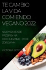 Image for Te Cambio La Vida Comiendo Vegano 2022 : Recetas Unicas Para Desintoxicar Y Vivir Sano Y Fuerte