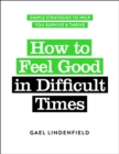 Image for How to Feel Good in Difficult Times : Simple Strategies to Help You Survive and Thrive