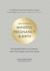 Image for How to Have a Mindful Pregnancy and Birth: 30 Simple Ways to Connect to Your Baby and Your Body