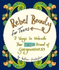 Image for Rebel Beauty for Teens : 7 Ways to Unleash Your Unique Brand of Gorgeousness