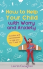 Image for How to Help Your Child with Worry and Anxiety: Activities and Conversations for Parents to Help Their 4-11-Year-Old