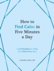 Image for How to find calm in five minutes a day  : inspiring ideas to bring you peace every day