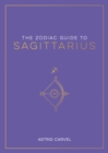 Image for The zodiac guide to Sagittarius  : the ultimate guide to understanding your star sign, unlocking your destiny and decoding the wisdom of the stars