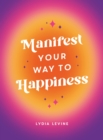 Image for Manifest Your Way to Happiness: All the Tips, Tricks and Techniques You Need to Manifest Your Dream Life