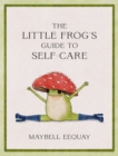 Image for The little frog&#39;s guide to self-care  : affirmations, self-love and life lessons according to the internet&#39;s beloved mushroom frog