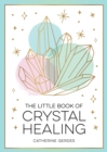 Image for The little book of crystal healing  : a beginner&#39;s guide to harnessing the healing power of crystals