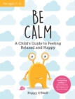 Image for Be Calm: A Child&#39;s Guide to Feeling Relaxed and Happy