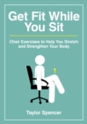 Image for Get Fit While You Sit: Chair Exercises to Help You Stretch and Strengthen Your Body