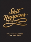 Image for Shit happens so get over it: uplifting quotes for bad days.