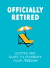 Image for Officially retired  : hilarious quips and quotes for the newly retired