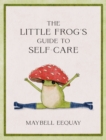 Image for The little frog&#39;s guide to self-care: affirmations, self-love and life lessons according to the internet&#39;s beloved mushroom frog