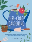 Image for Feel-Good Gardening: How to Reap Nature&#39;s Benefits for Mental, Physical and Spiritual Well-Being