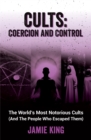 Image for Cults: Coercion and Control : The World&#39;s Most Notorious Cults (And the People Who Escaped Them)
