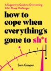 Image for How to cope when everything&#39;s gone to sh*t  : a supportive guide to overcoming life&#39;s many challenges