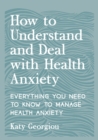 Image for How to understand and deal with health anxiety  : everything you need to know to manage health anxiety
