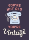 Image for You&#39;re Not Old, You&#39;re Vintage : Joyful Quotes for the Young At Heart