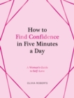 Image for How to Find Confidence in Five Minutes a Day : A Woman&#39;s Guide to Self-Love